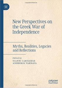 New Perspectives on the Greek War of Independence Myths, Realities, Legacies and Reflections