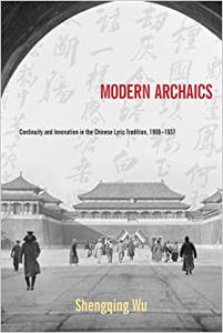 Modern Archaics Continuity and Innovation in the Chinese Lyric Tradition, 1900-1937