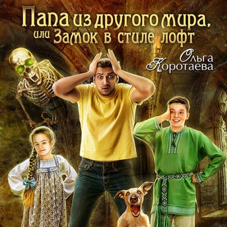 Коротаева Ольга - Папа из другого мира, или Замок в стиле лофт (Аудиокнига)