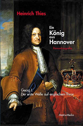 Thies, Heinrich  -  Ein König aus Hannover  -  Georg I.  -  Der erste Welfe auf englischem Thron