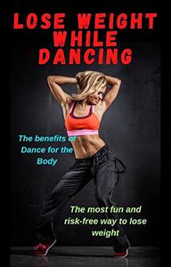 LOSE WEIGHT WHILE DANCING THE BENEFITS OF DANCE FOR THE BODY