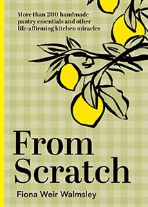 From Scratch More than 200 handmade pantry essentials and other life-affirming kitchen miracles