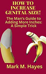HOW TO INCREASE GENITAL SIZE! The Man's Guide to Adding More Inches A Simple Trick