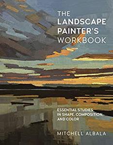 The Landscape Painter's Workbook Essential Studies in Shape, Composition, and Color