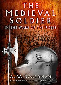 The Medieval Soldier in the Wars of the Roses Men Who Fought the Wars of the Roses