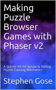 Making Puzzle Browser Games with Phaser v2 A Starter Kit for Jigsaw & Sliding Puzzle Gaming Mechanics (HTML5 Games)