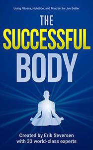 The Successful Body Using Fitness, Nutrition, and Mindset to Live Better