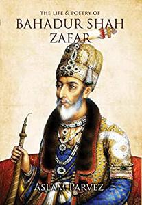 The Life & Poetry Of Bahadur Shah Zafar