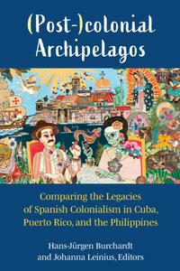 (Post-)colonial Archipelagos  Comparing the Legacies of Spanish Colonialism in Cuba, Puerto Rico, and the Philippines