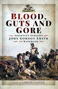 Blood, Guts and Gore Assistant Surgeon John Gordon Smith at Waterloo