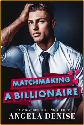 Matchmaking a Billionaire - Angela Denise _badd0efb305b850950d81c76f348451c