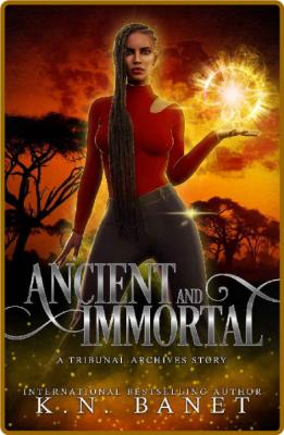 Ancient and Immortal - K N  Banet _bac32cb8074a10daa1f2b0f1c1a50771