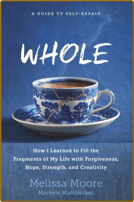 WHOLE - How I Learned to Fill the Fragments of My Life with Forgiveness, Hope, Str... _2882175f4c3c0377cfb1fda89f22f0a6