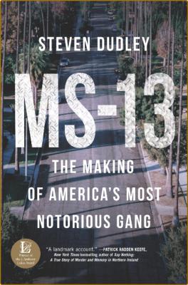 MS-13  The Making of America's Most Notorious Gang by Steven Dudley 