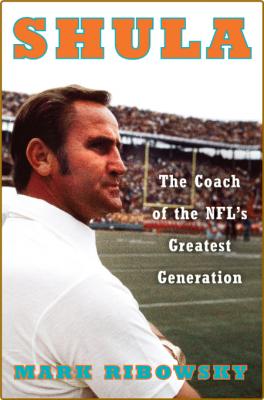 Shula  The Coach of the NFL's Greatest Generation by Mark Ribowsky  _48b498f54981f2ba13795adf699bc43f