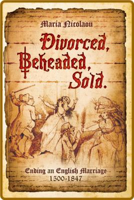  Divorced, Beheaded, Sold - Ending an English Marriage 1500-1847 _b9c8b6480c53c5ae30c70709f85e6154