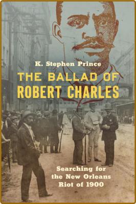  The Ballad of Robert Charles - Searching for the New Orleans Riot of 1900 _541e6852d979a2bd81ab7effcec4c05d