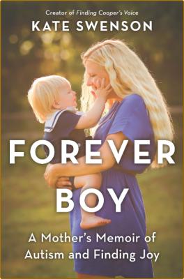 Forever Boy  A Mother's Memoir of Autism and Finding Joy by Kate Swenson