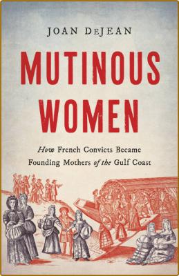 Mutinous Women - How French Convicts Became Founding Mothers of the Gulf Coast _75d659469e887052930fd389633ebdd0