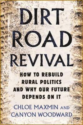 Dirt Road Revival - How to Rebuild Rural Politics and Why Our Future Depends On It _eedc5431d9de8a1f1d1984bad83ba2f3