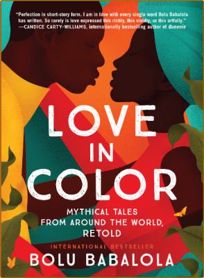 Love in Color  Mythical Tales from Around the World, Retold by Bolu Babalola  _d10a55855e66bcc089f9a201626ba1f7