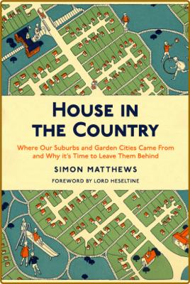 House in the Country - Where Our Suburbs and Garden Cities Came From and Why it's...