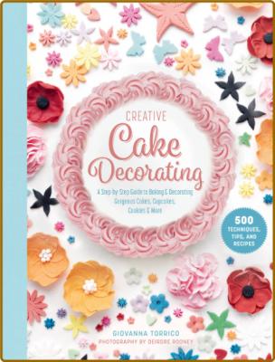 Creative Cake Decorating - A Step-by-Step Guide to Baking Decorating Gorgeous Cake...