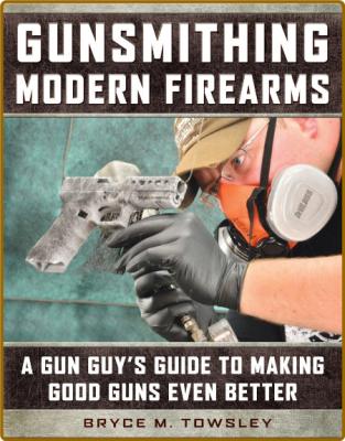 Gunsmithing Modern Firearms - A Gun Guys Guide To Making Good Guns Even Better