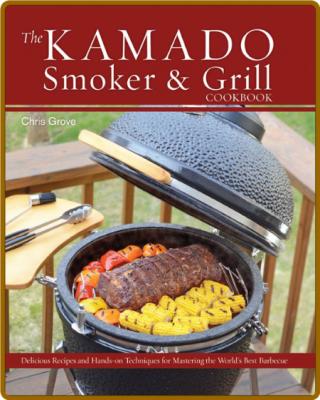 The Kamado Smoker and Grill Cookbook - Recipes and Techniques for the World's Best...