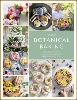 Botanical Baking - Contemporary Baking And Cake Decorating With Edible Flowers And...