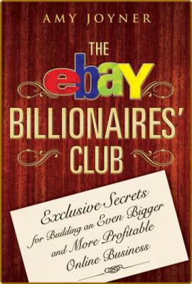 The eBay Billionaires' Club - Exclusive Secrets for Building an Even Bigger and Mo... _0428b321c104ce22499877fefbf04db9