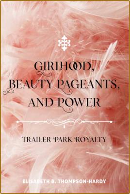 Girlhood, Beauty Pageants, and Power - Trailer Park Royalty