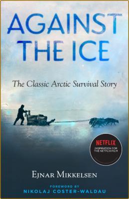 Against the Ice  The Classic Arctic Survival Story by Ejnar Mikkelsen  _669e0d77c9531b0db4cc877f58f1888c