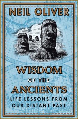 Wisdom of the Ancients  Life Lessons From Our Distant Past by Neil Oliver 