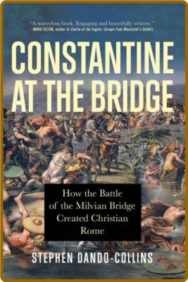 Constantine at the Bridge - How the Battle of the Milvian Bridge Created Christian...
