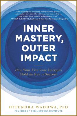Inner Mastery, Outer Impact  How Your Five Core Energies Hold the Key to Success by Hitendra Wadhwa 
