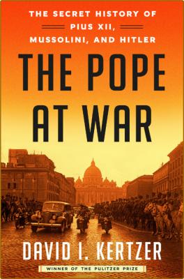 The Pope at War - The Secret History of Pius XII, Mussolini, and Hitler
