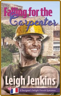 Falling for the Carpenter  A De - Leigh Jenkins