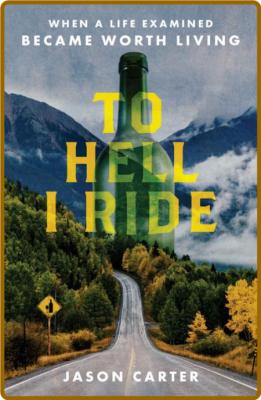 To Hell I Ride - When a Life Examined Became Worth Living