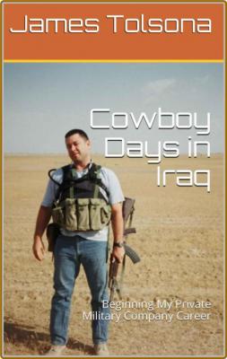 Cowboy Days in Iraq  Beginning My Private Military Company Career by James Tolsona  _98857e251687d83d8357c6a5373f2533