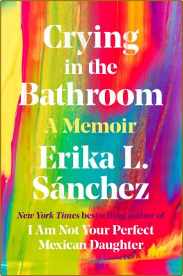 Crying in the Bathroom  A Memoir by Erika L  Sánchez