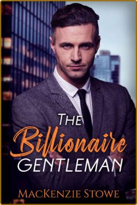 The Billionaire Gentleman  An A - MacKenzie Stowe