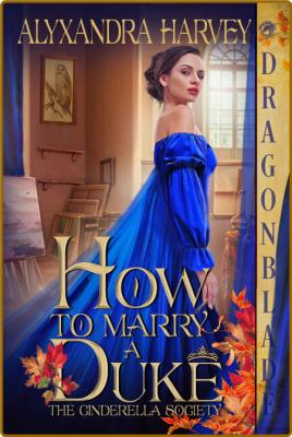 How to Marry a Duke The Cinderella Societ - Alyxandra Harvey