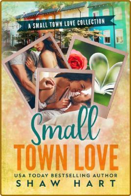 Small Town Love  A Small Town R - Shaw Hart