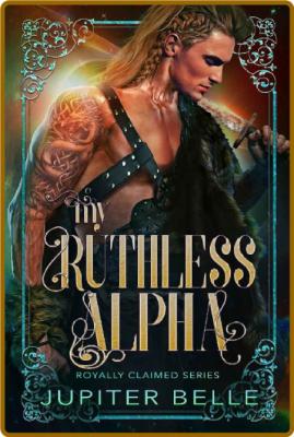 My Ruthless Alpha  A Spicy Spac - Jupiter Belle