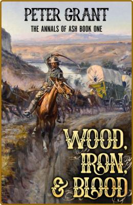Wood, Iron, and Blood - A Classic Western Story Of The California Trail