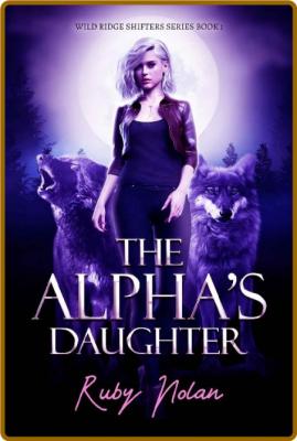 The Alpha's Daughter  An Unexpe - Ruby Nolan