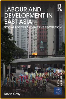 Labour and Development in East Asia - Social Forces and Passive Revolution _ad381ec091100043b4f1fea30743b269