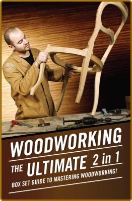 WoodWorking - The Ultimate 2 in 1 Box Set Guide to Mastering WoodWorking!