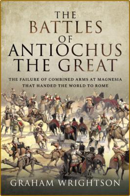 The Battles of Antiochus the Great - The Failure of Combined Arms at Magnesia that... _d461ded3d315c0aec40a0f65f5345c09